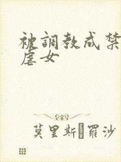 被调教成禁脔h虐女