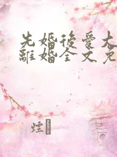 先婚后爱大佬要离婚全文免费阅读