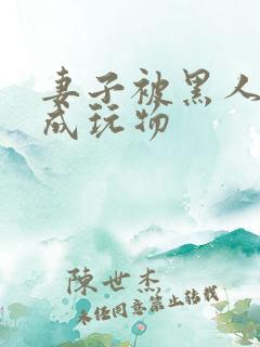 妻子被黑人开发成玩物