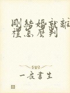 刚结婚就离婚彩礼怎么判