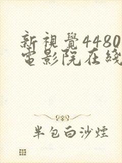 新视觉4480电影院在线看电视剧yy