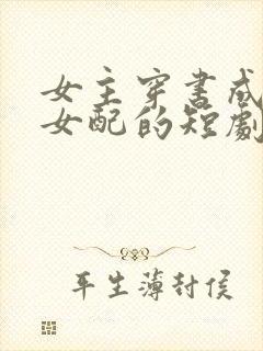 女主穿书成恶毒女配的短剧