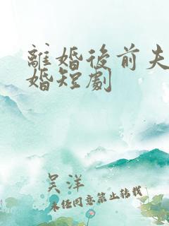 离婚后前夫求复婚短剧