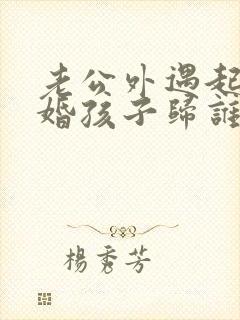 老公外遇起诉离婚孩子归谁