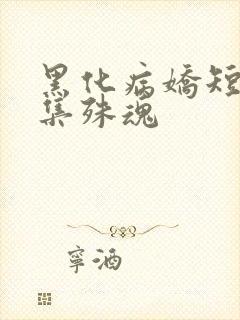黑化病娇短篇合集殊魂