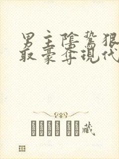 男主阴鸷狠辣强取豪夺现代文