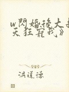 w闪婚后大叔每天狂宠我》小说