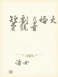 短剧《婚火》免费观看