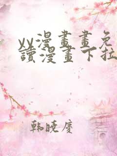 yy漫画画免费读漫画下拉式