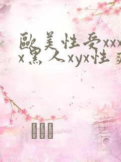 欧美性受xxxx黑人xyx性爽ni