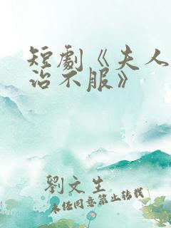 短剧《夫人她专治不服》