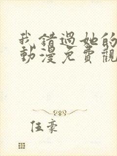 我错过她的选择动漫免费观看