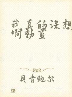 我真的没想重生啊动画