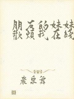 朋友的妹妹只喜欢烦我在线