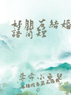 好朋友结婚祝福语简短