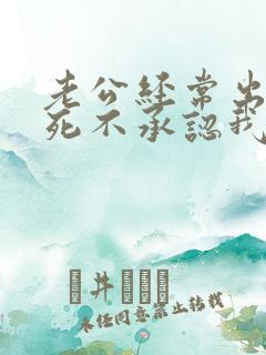 老公经常出轨还死不承认我该怎么办