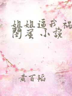 姐姐逼我祸害她闺蜜 小说