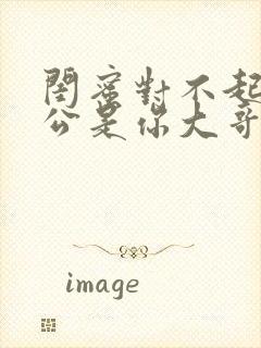 闺蜜对不起我老公是你大哥全集