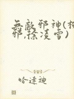 无敌邪神(柳无邪,徐凌雪)