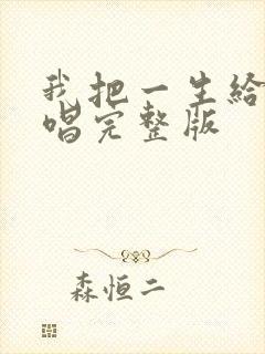 我把一生给你原唱完整版