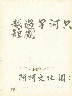 越过星河只为你短剧