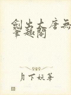 剑出大唐无弹窗笔趣阁