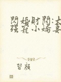 闪婚财阀:大叔强宠小娇妻一一
