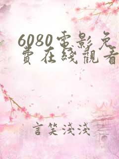 6080电影免费在线观看高清完整版