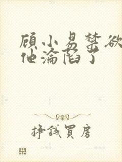 顾小易禁欲大佬他沦陷了