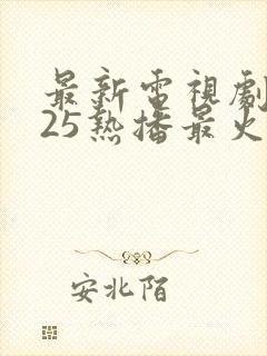 最新电视剧2025热播最火剧免费观