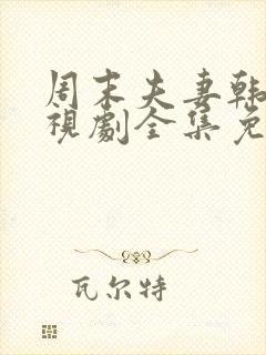 周末夫妻韩剧电视剧全集免费观看西瓜