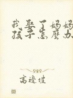 我娶了妈妈有了孩子怎么办