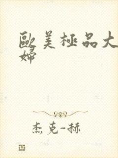 欧美极品大吊熟妇