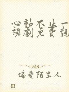 心动不止一刻电视剧免费观看全集