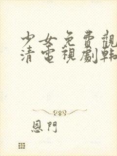 少女免费观看高清电视剧韩剧推荐