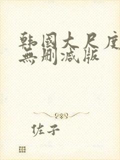 韩国大尺度r级无删减版