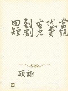 回到古代当太子短剧免费观看全集