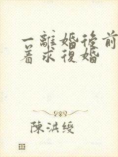 一离婚后前夫哭着求复婚