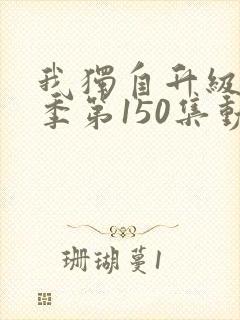 我独自升级第一季第150集动漫