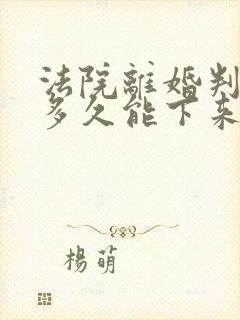 法院离婚判决书多久能下来