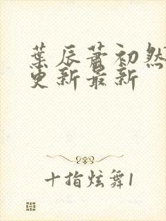 叶辰萧初然刚刚更新最新