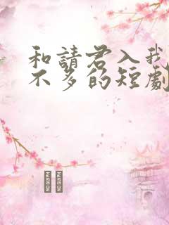 和请君入我怀差不多的短剧
