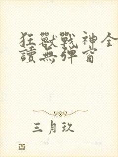 狂兽战神全文阅读无弹窗