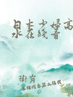 日本少妇高潮喷水在线看