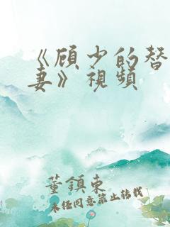 《顾少的替嫁甜妻》视频