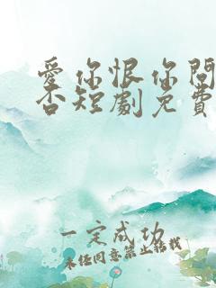 爱你恨你问君知否短剧免费观看全集