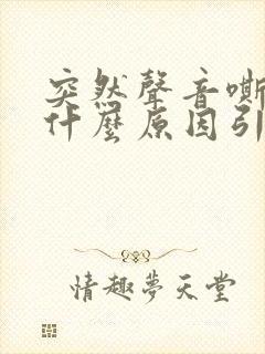 突然声音嘶哑是什么原因引起的