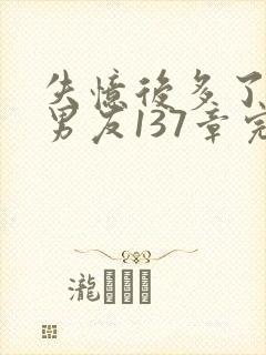 失忆后多了的前男友137章完整版