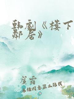 韩剧《楼下的女邻居》