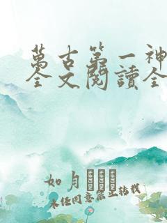 万古第一神免费全文阅读全文